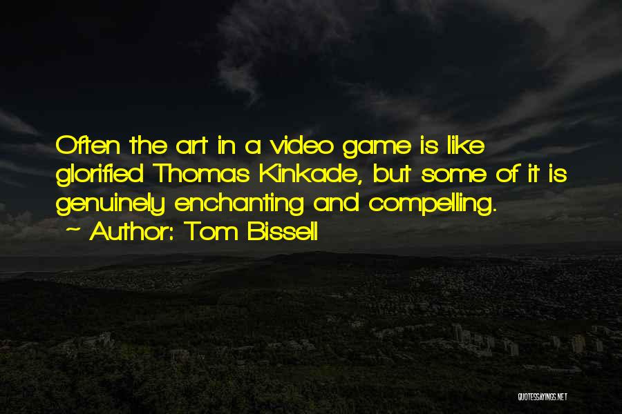 Tom Bissell Quotes: Often The Art In A Video Game Is Like Glorified Thomas Kinkade, But Some Of It Is Genuinely Enchanting And