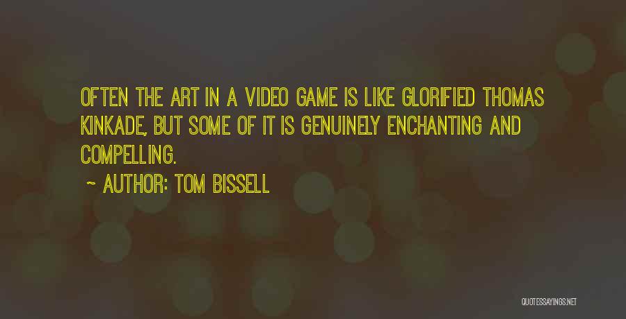 Tom Bissell Quotes: Often The Art In A Video Game Is Like Glorified Thomas Kinkade, But Some Of It Is Genuinely Enchanting And