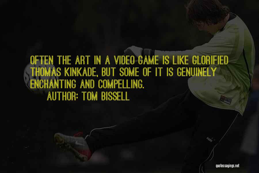 Tom Bissell Quotes: Often The Art In A Video Game Is Like Glorified Thomas Kinkade, But Some Of It Is Genuinely Enchanting And