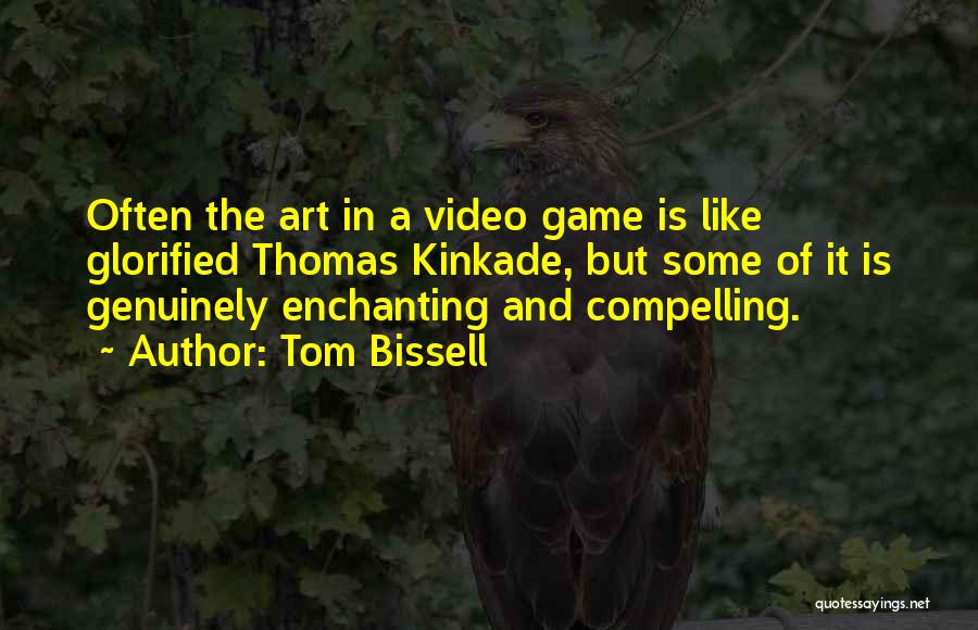 Tom Bissell Quotes: Often The Art In A Video Game Is Like Glorified Thomas Kinkade, But Some Of It Is Genuinely Enchanting And