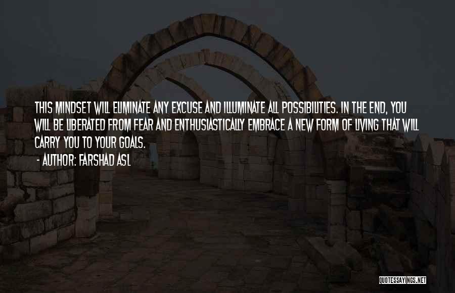 Farshad Asl Quotes: This Mindset Will Eliminate Any Excuse And Illuminate All Possibilities. In The End, You Will Be Liberated From Fear And