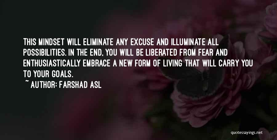 Farshad Asl Quotes: This Mindset Will Eliminate Any Excuse And Illuminate All Possibilities. In The End, You Will Be Liberated From Fear And