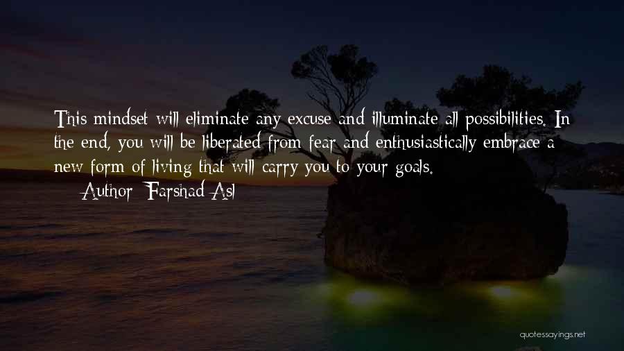 Farshad Asl Quotes: This Mindset Will Eliminate Any Excuse And Illuminate All Possibilities. In The End, You Will Be Liberated From Fear And