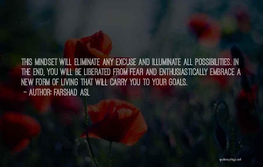 Farshad Asl Quotes: This Mindset Will Eliminate Any Excuse And Illuminate All Possibilities. In The End, You Will Be Liberated From Fear And