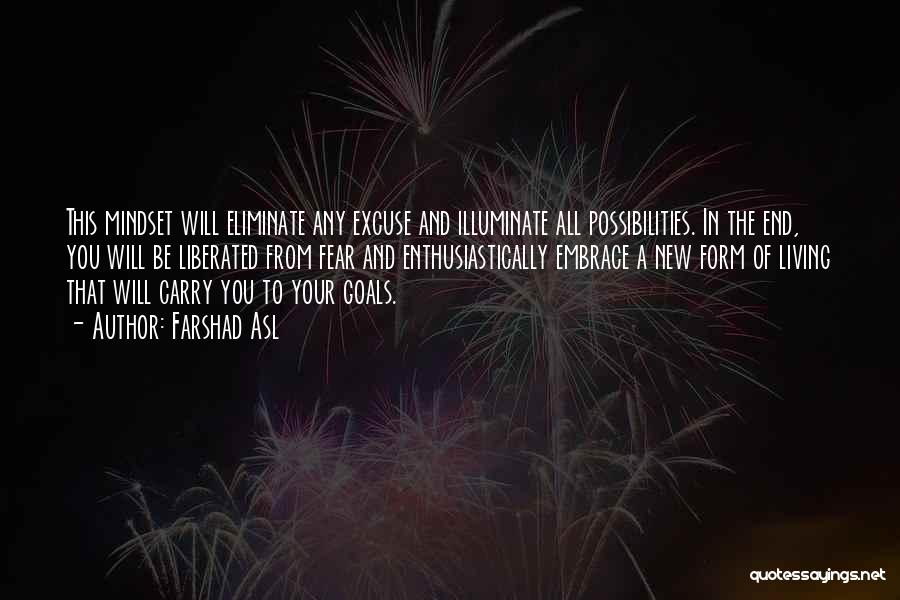 Farshad Asl Quotes: This Mindset Will Eliminate Any Excuse And Illuminate All Possibilities. In The End, You Will Be Liberated From Fear And