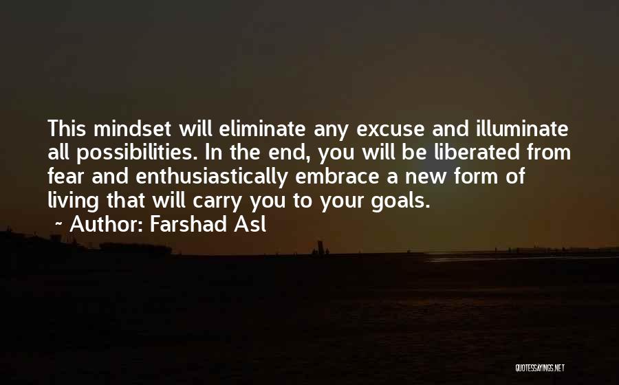 Farshad Asl Quotes: This Mindset Will Eliminate Any Excuse And Illuminate All Possibilities. In The End, You Will Be Liberated From Fear And