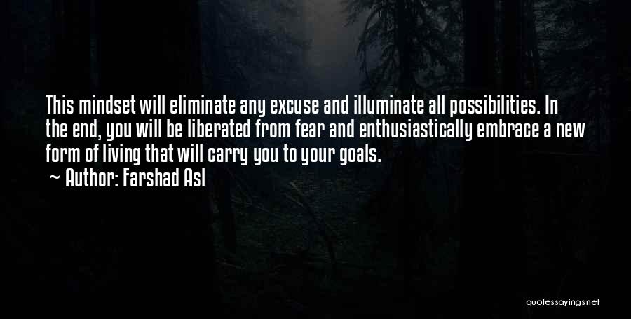 Farshad Asl Quotes: This Mindset Will Eliminate Any Excuse And Illuminate All Possibilities. In The End, You Will Be Liberated From Fear And