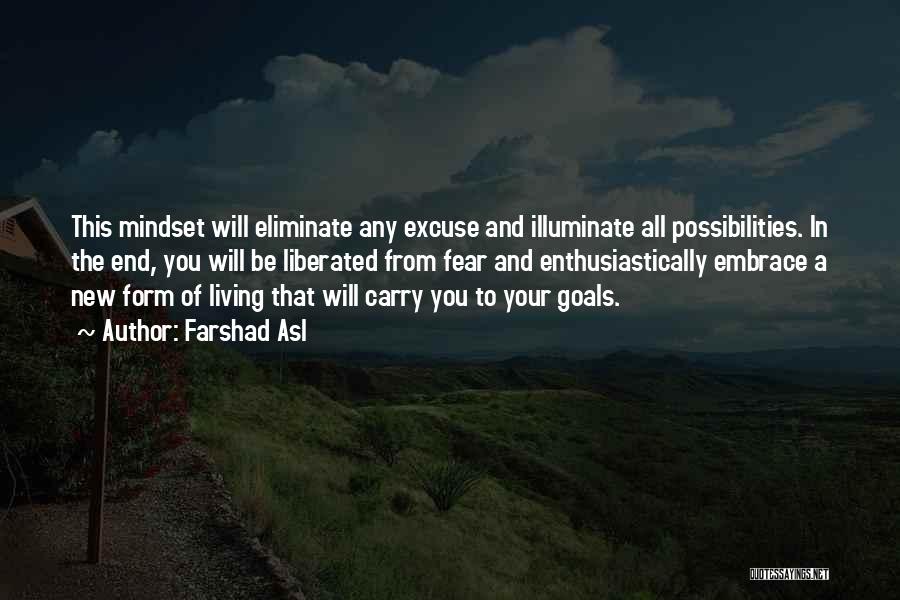 Farshad Asl Quotes: This Mindset Will Eliminate Any Excuse And Illuminate All Possibilities. In The End, You Will Be Liberated From Fear And