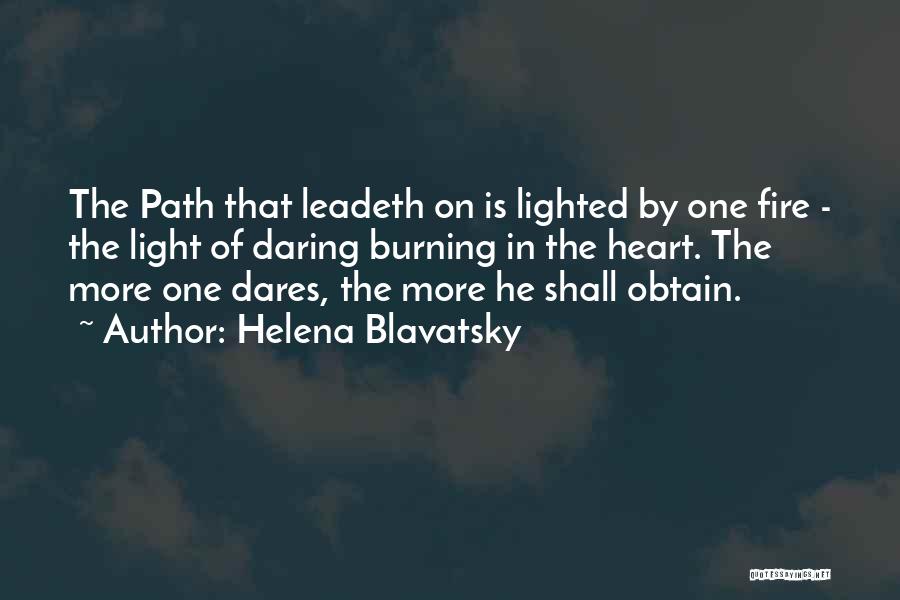 Helena Blavatsky Quotes: The Path That Leadeth On Is Lighted By One Fire - The Light Of Daring Burning In The Heart. The