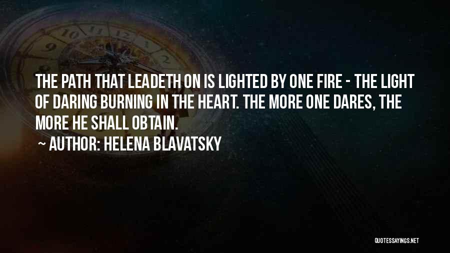 Helena Blavatsky Quotes: The Path That Leadeth On Is Lighted By One Fire - The Light Of Daring Burning In The Heart. The