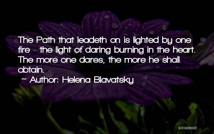 Helena Blavatsky Quotes: The Path That Leadeth On Is Lighted By One Fire - The Light Of Daring Burning In The Heart. The