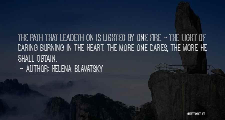 Helena Blavatsky Quotes: The Path That Leadeth On Is Lighted By One Fire - The Light Of Daring Burning In The Heart. The