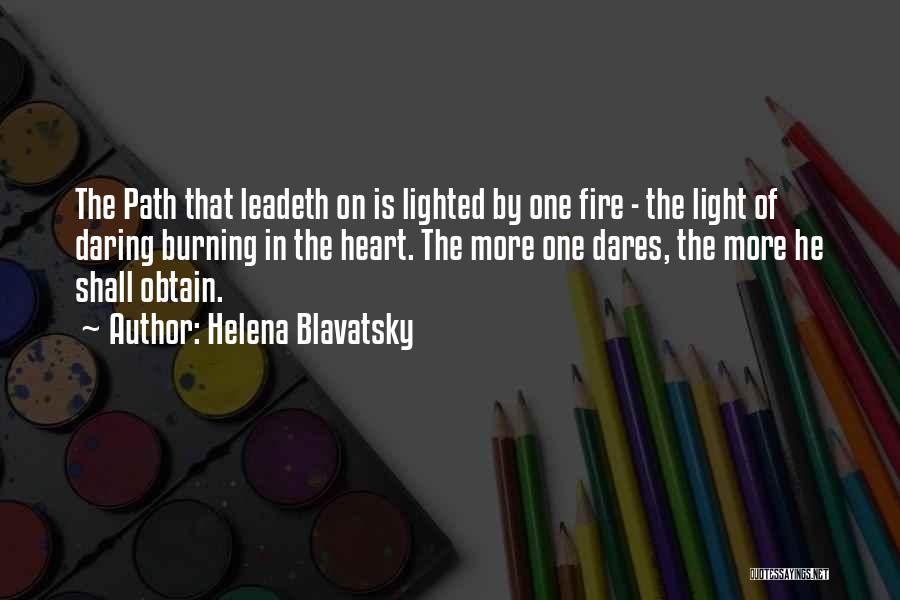 Helena Blavatsky Quotes: The Path That Leadeth On Is Lighted By One Fire - The Light Of Daring Burning In The Heart. The