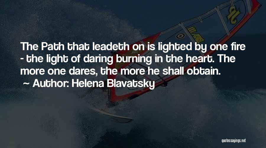 Helena Blavatsky Quotes: The Path That Leadeth On Is Lighted By One Fire - The Light Of Daring Burning In The Heart. The