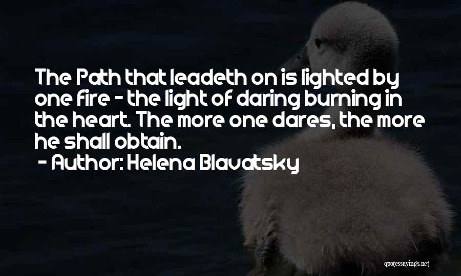 Helena Blavatsky Quotes: The Path That Leadeth On Is Lighted By One Fire - The Light Of Daring Burning In The Heart. The