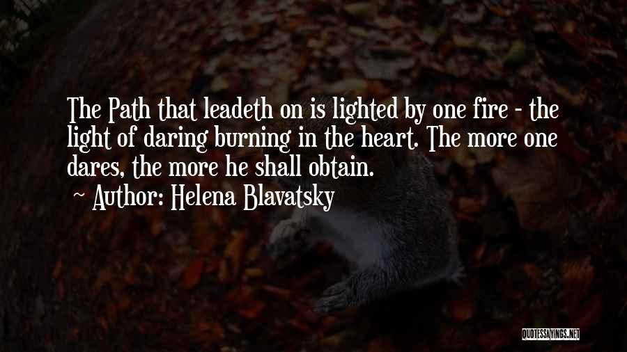 Helena Blavatsky Quotes: The Path That Leadeth On Is Lighted By One Fire - The Light Of Daring Burning In The Heart. The