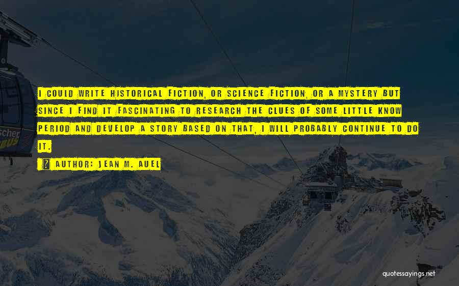 Jean M. Auel Quotes: I Could Write Historical Fiction, Or Science Fiction, Or A Mystery But Since I Find It Fascinating To Research The