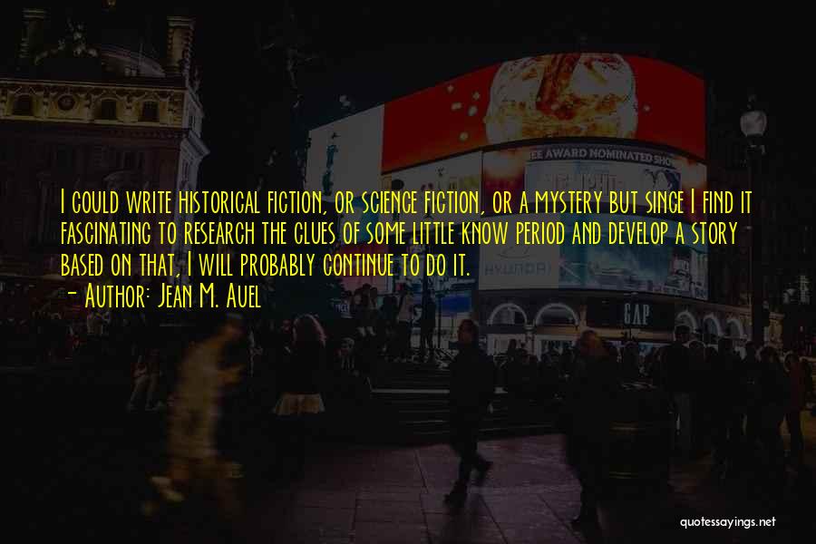 Jean M. Auel Quotes: I Could Write Historical Fiction, Or Science Fiction, Or A Mystery But Since I Find It Fascinating To Research The