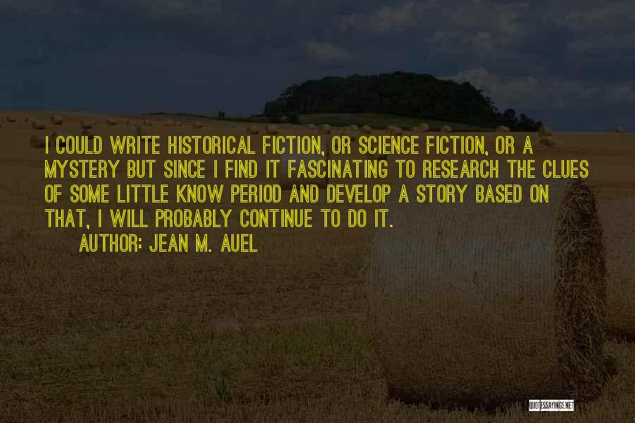 Jean M. Auel Quotes: I Could Write Historical Fiction, Or Science Fiction, Or A Mystery But Since I Find It Fascinating To Research The