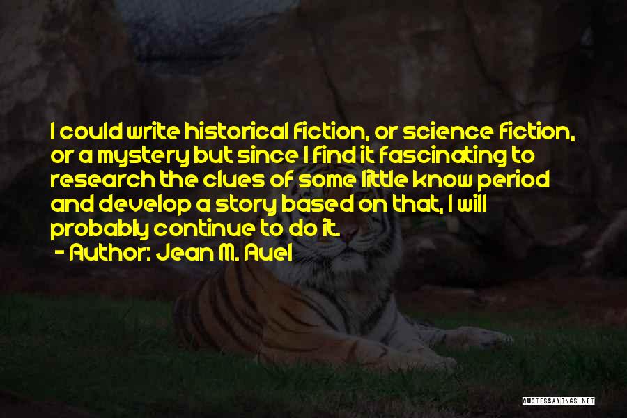 Jean M. Auel Quotes: I Could Write Historical Fiction, Or Science Fiction, Or A Mystery But Since I Find It Fascinating To Research The