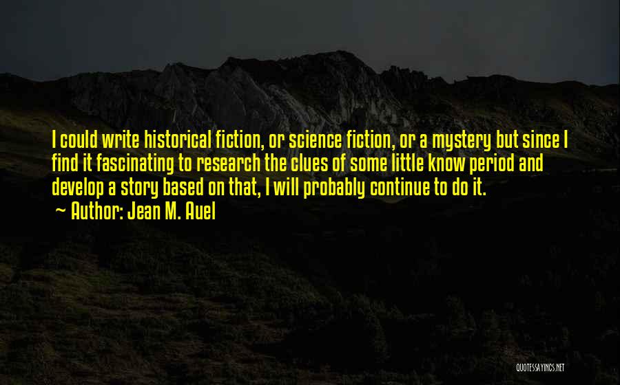 Jean M. Auel Quotes: I Could Write Historical Fiction, Or Science Fiction, Or A Mystery But Since I Find It Fascinating To Research The