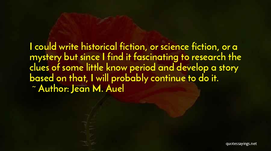 Jean M. Auel Quotes: I Could Write Historical Fiction, Or Science Fiction, Or A Mystery But Since I Find It Fascinating To Research The