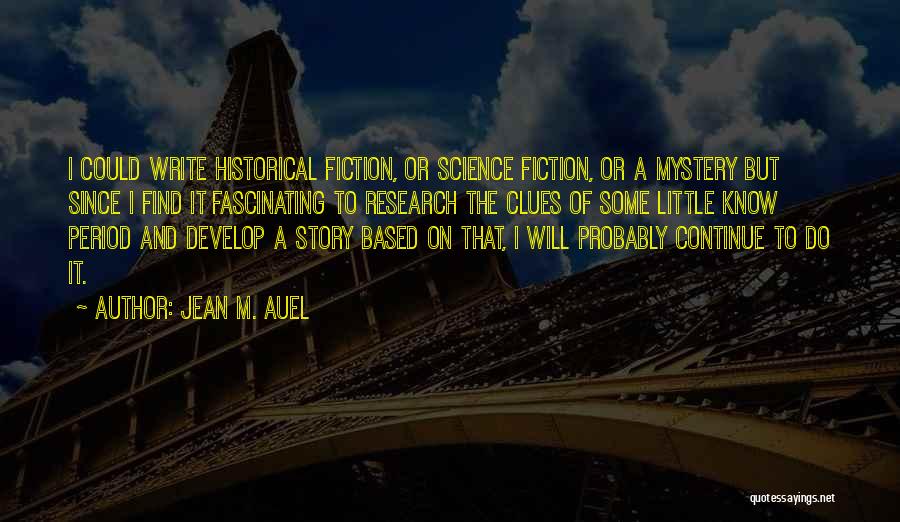 Jean M. Auel Quotes: I Could Write Historical Fiction, Or Science Fiction, Or A Mystery But Since I Find It Fascinating To Research The