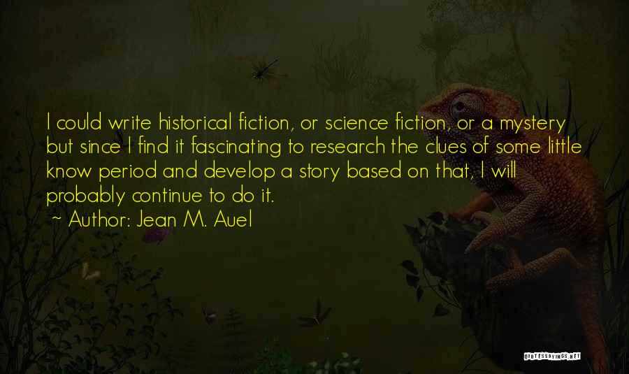 Jean M. Auel Quotes: I Could Write Historical Fiction, Or Science Fiction, Or A Mystery But Since I Find It Fascinating To Research The