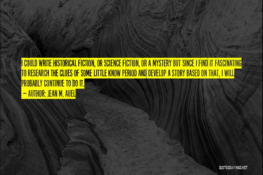 Jean M. Auel Quotes: I Could Write Historical Fiction, Or Science Fiction, Or A Mystery But Since I Find It Fascinating To Research The