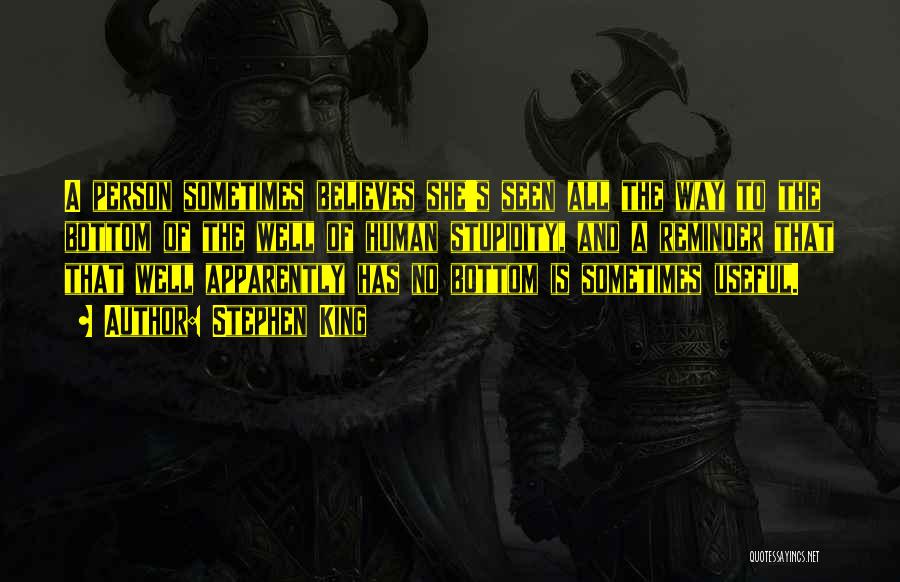Stephen King Quotes: A Person Sometimes Believes She's Seen All The Way To The Bottom Of The Well Of Human Stupidity, And A