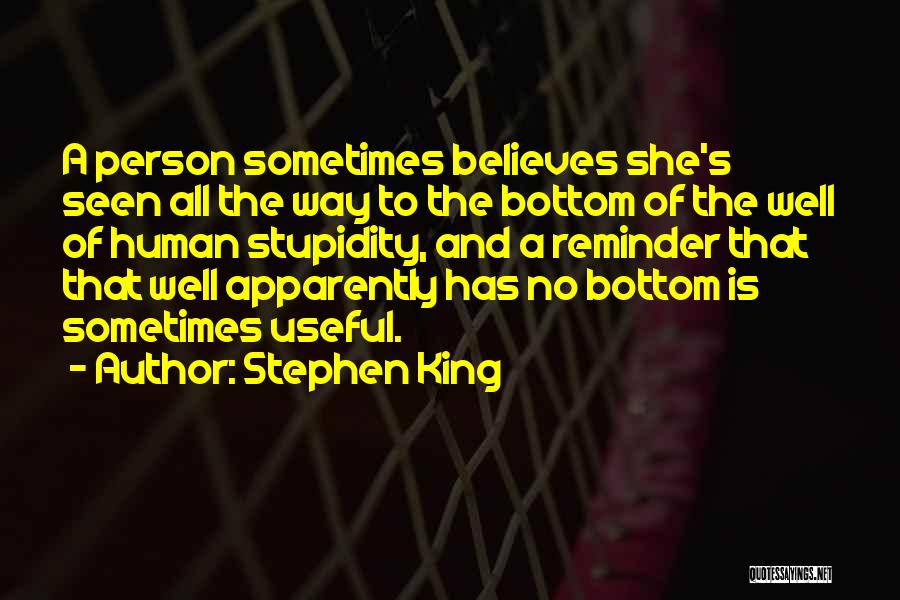 Stephen King Quotes: A Person Sometimes Believes She's Seen All The Way To The Bottom Of The Well Of Human Stupidity, And A