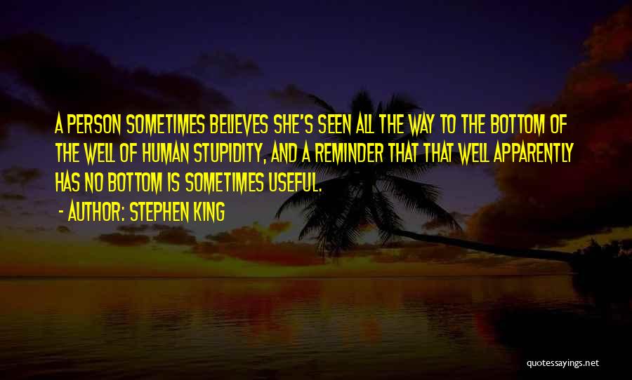 Stephen King Quotes: A Person Sometimes Believes She's Seen All The Way To The Bottom Of The Well Of Human Stupidity, And A