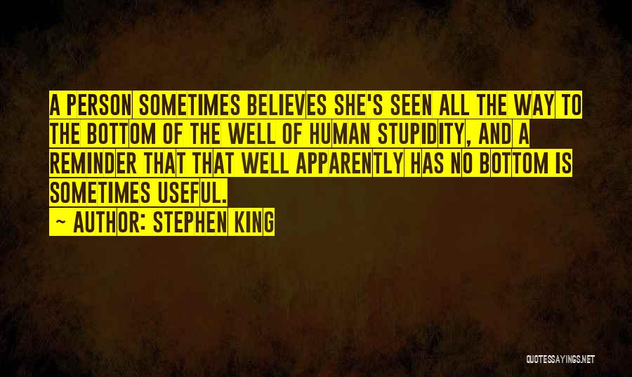 Stephen King Quotes: A Person Sometimes Believes She's Seen All The Way To The Bottom Of The Well Of Human Stupidity, And A