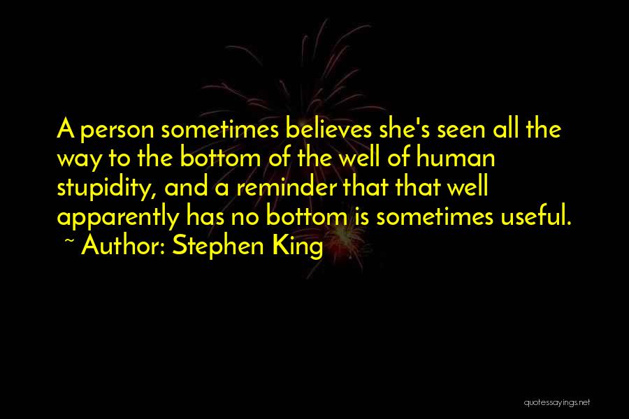 Stephen King Quotes: A Person Sometimes Believes She's Seen All The Way To The Bottom Of The Well Of Human Stupidity, And A