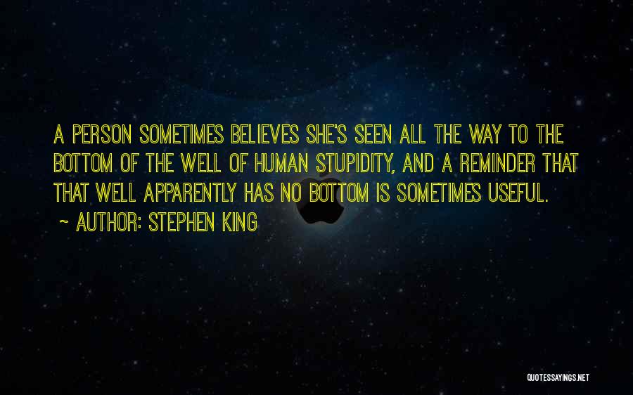 Stephen King Quotes: A Person Sometimes Believes She's Seen All The Way To The Bottom Of The Well Of Human Stupidity, And A