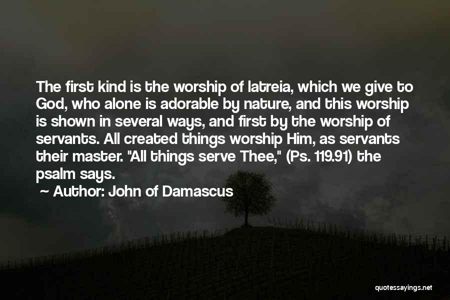 John Of Damascus Quotes: The First Kind Is The Worship Of Latreia, Which We Give To God, Who Alone Is Adorable By Nature, And