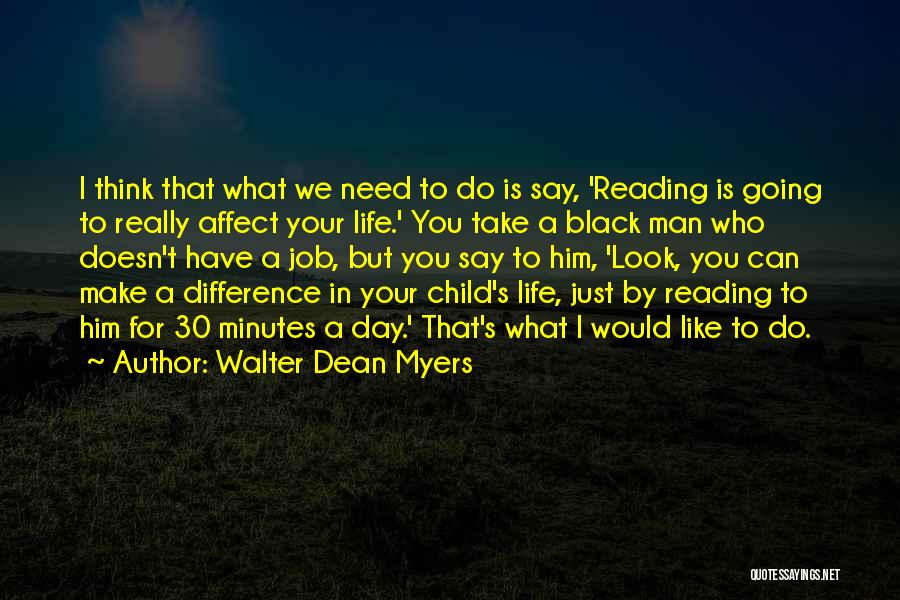 Walter Dean Myers Quotes: I Think That What We Need To Do Is Say, 'reading Is Going To Really Affect Your Life.' You Take