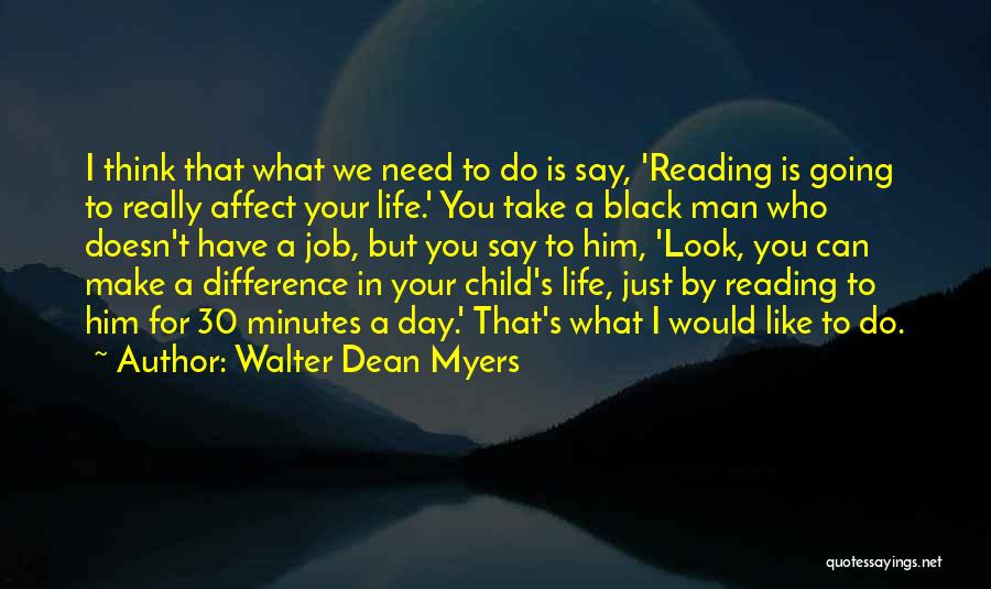 Walter Dean Myers Quotes: I Think That What We Need To Do Is Say, 'reading Is Going To Really Affect Your Life.' You Take