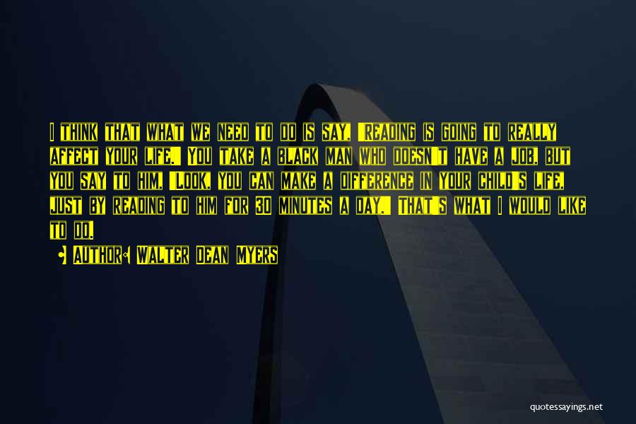 Walter Dean Myers Quotes: I Think That What We Need To Do Is Say, 'reading Is Going To Really Affect Your Life.' You Take