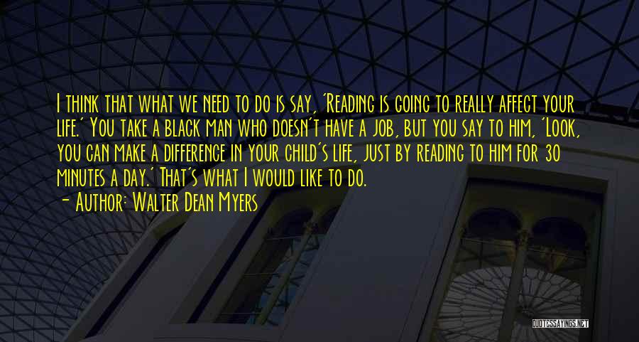 Walter Dean Myers Quotes: I Think That What We Need To Do Is Say, 'reading Is Going To Really Affect Your Life.' You Take