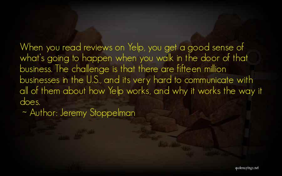 Jeremy Stoppelman Quotes: When You Read Reviews On Yelp, You Get A Good Sense Of What's Going To Happen When You Walk In