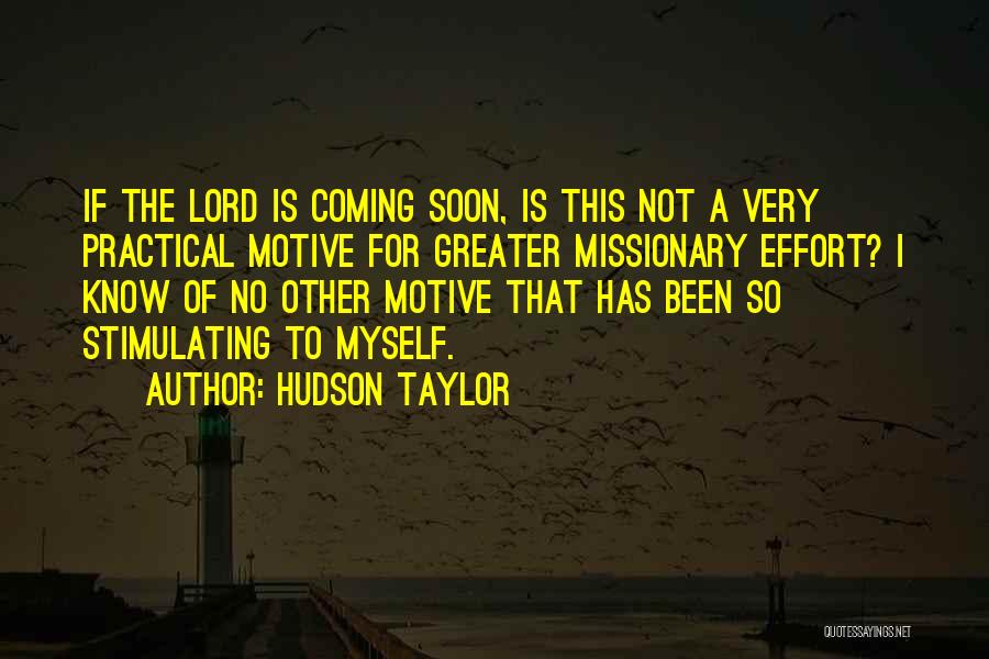 Hudson Taylor Quotes: If The Lord Is Coming Soon, Is This Not A Very Practical Motive For Greater Missionary Effort? I Know Of