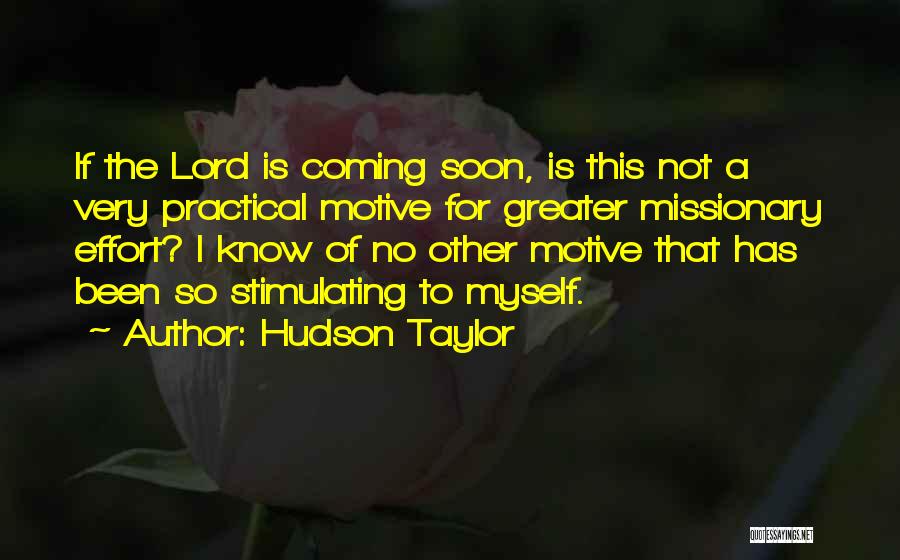 Hudson Taylor Quotes: If The Lord Is Coming Soon, Is This Not A Very Practical Motive For Greater Missionary Effort? I Know Of