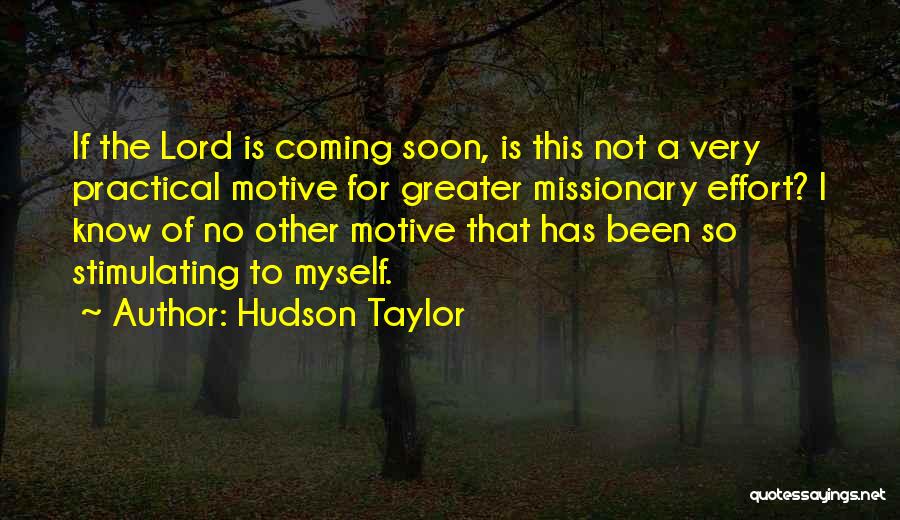 Hudson Taylor Quotes: If The Lord Is Coming Soon, Is This Not A Very Practical Motive For Greater Missionary Effort? I Know Of