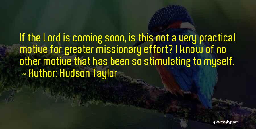 Hudson Taylor Quotes: If The Lord Is Coming Soon, Is This Not A Very Practical Motive For Greater Missionary Effort? I Know Of