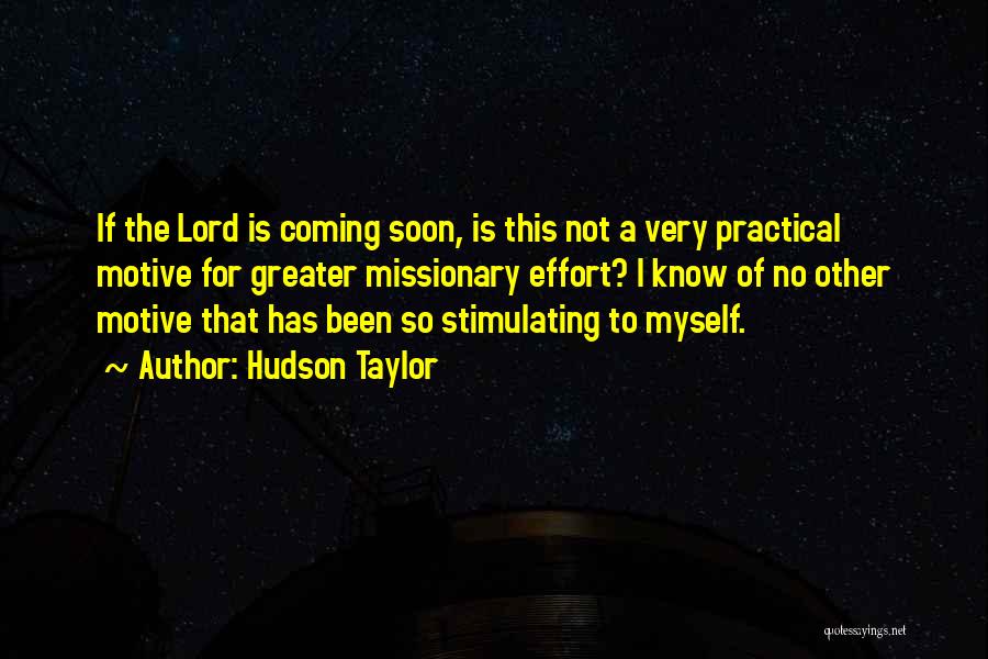 Hudson Taylor Quotes: If The Lord Is Coming Soon, Is This Not A Very Practical Motive For Greater Missionary Effort? I Know Of