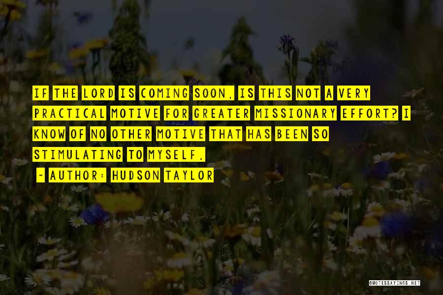 Hudson Taylor Quotes: If The Lord Is Coming Soon, Is This Not A Very Practical Motive For Greater Missionary Effort? I Know Of