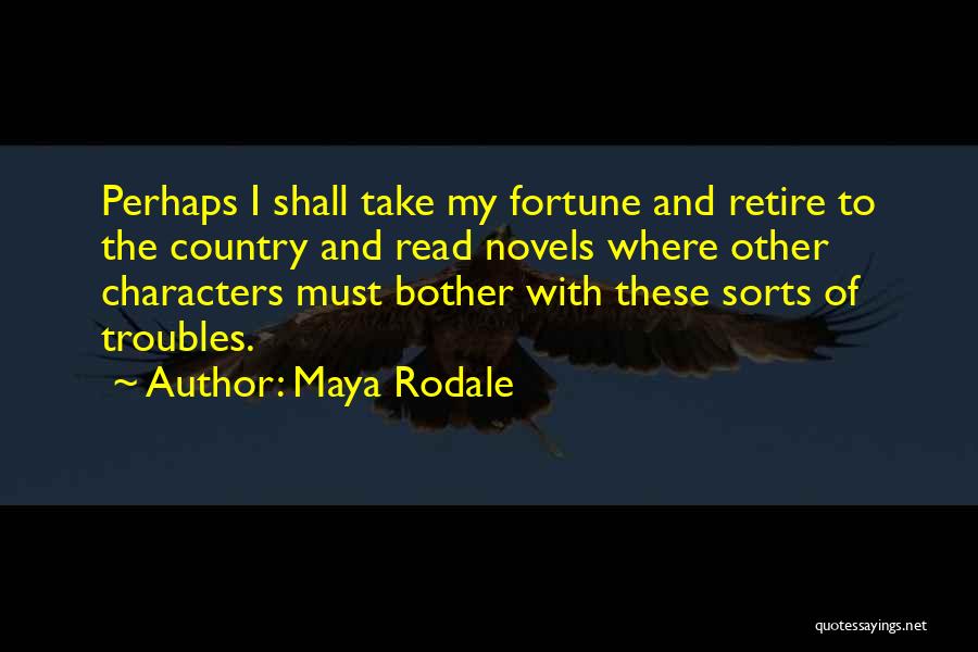 Maya Rodale Quotes: Perhaps I Shall Take My Fortune And Retire To The Country And Read Novels Where Other Characters Must Bother With