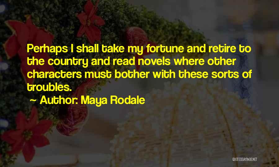 Maya Rodale Quotes: Perhaps I Shall Take My Fortune And Retire To The Country And Read Novels Where Other Characters Must Bother With