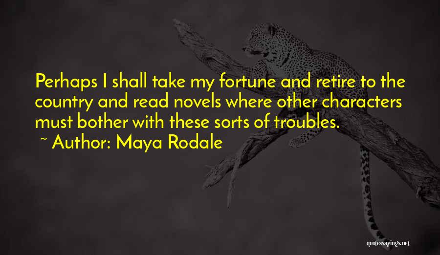 Maya Rodale Quotes: Perhaps I Shall Take My Fortune And Retire To The Country And Read Novels Where Other Characters Must Bother With